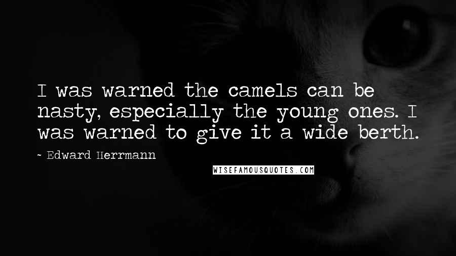 Edward Herrmann Quotes: I was warned the camels can be nasty, especially the young ones. I was warned to give it a wide berth.