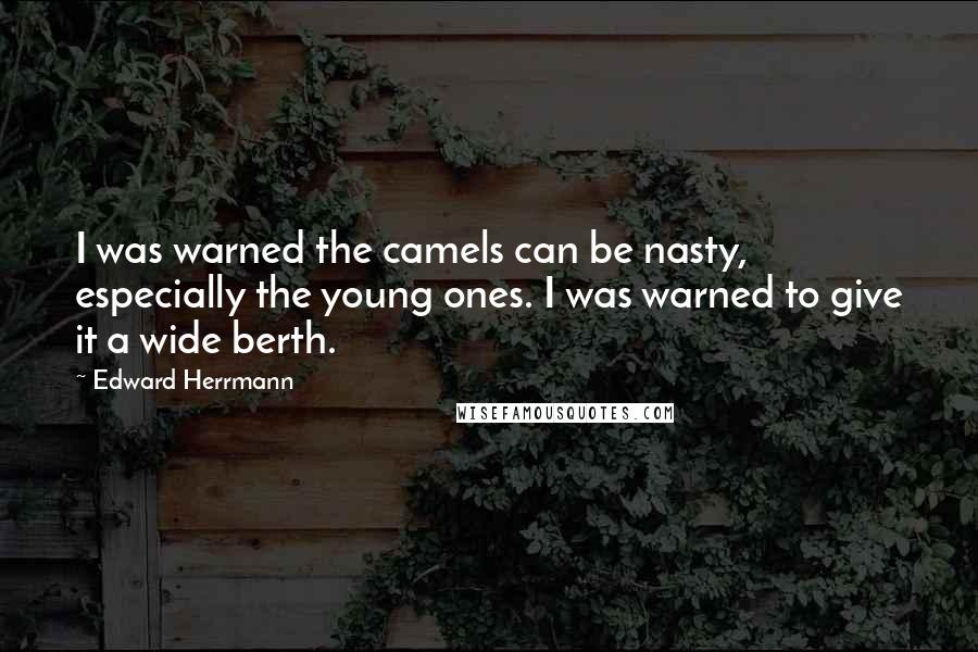 Edward Herrmann Quotes: I was warned the camels can be nasty, especially the young ones. I was warned to give it a wide berth.