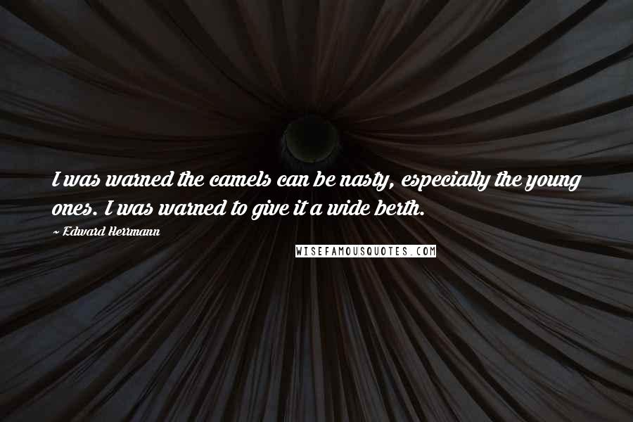Edward Herrmann Quotes: I was warned the camels can be nasty, especially the young ones. I was warned to give it a wide berth.