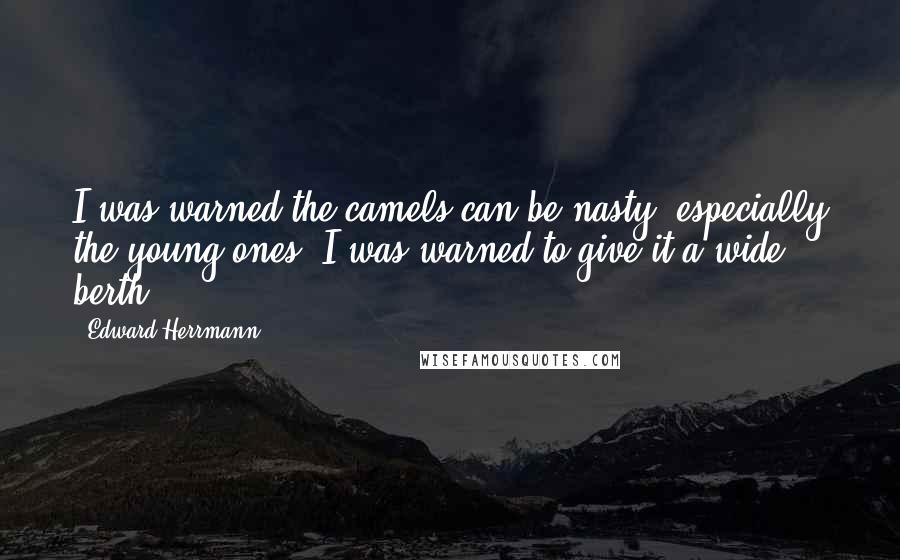 Edward Herrmann Quotes: I was warned the camels can be nasty, especially the young ones. I was warned to give it a wide berth.