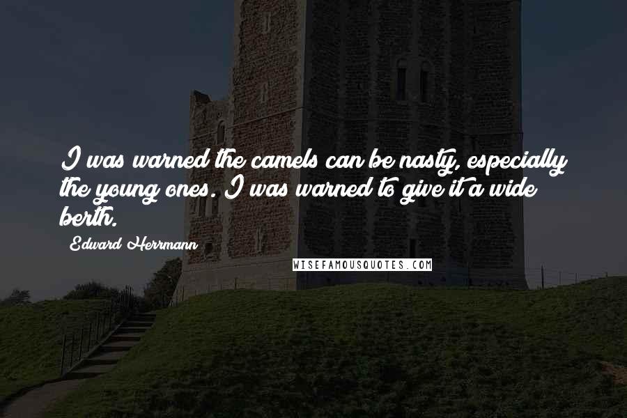 Edward Herrmann Quotes: I was warned the camels can be nasty, especially the young ones. I was warned to give it a wide berth.