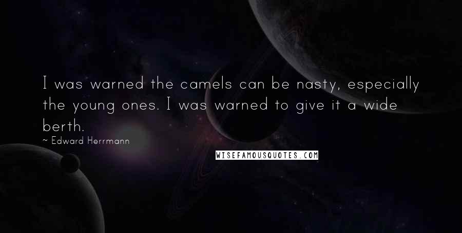 Edward Herrmann Quotes: I was warned the camels can be nasty, especially the young ones. I was warned to give it a wide berth.