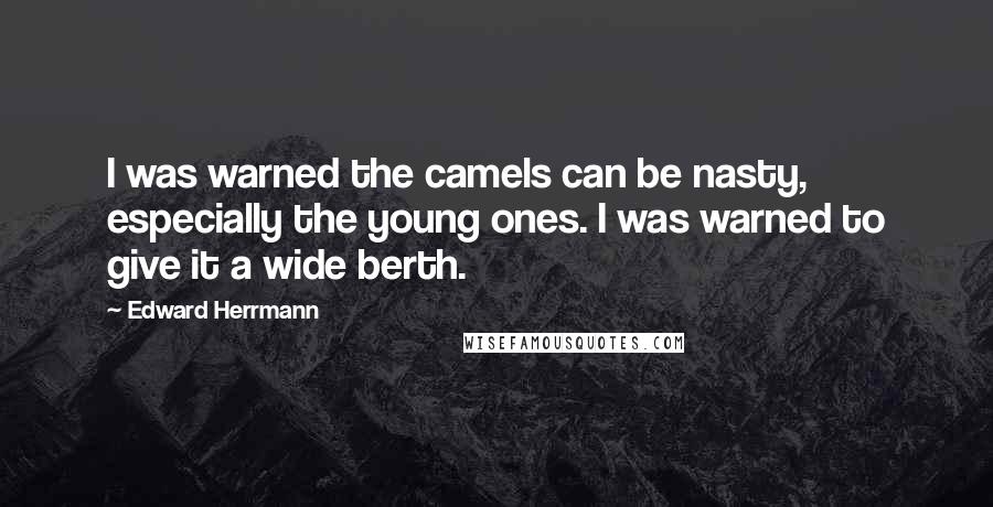 Edward Herrmann Quotes: I was warned the camels can be nasty, especially the young ones. I was warned to give it a wide berth.