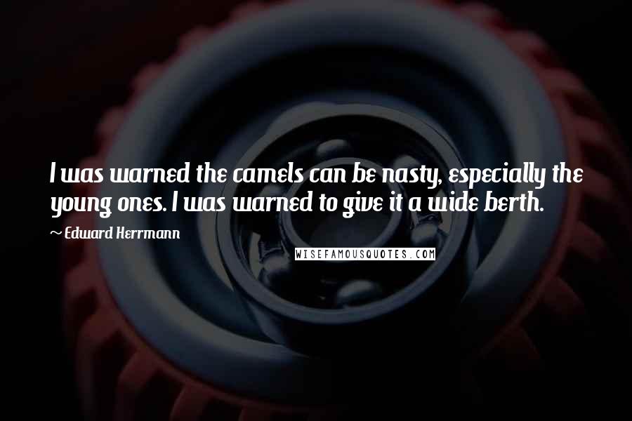 Edward Herrmann Quotes: I was warned the camels can be nasty, especially the young ones. I was warned to give it a wide berth.