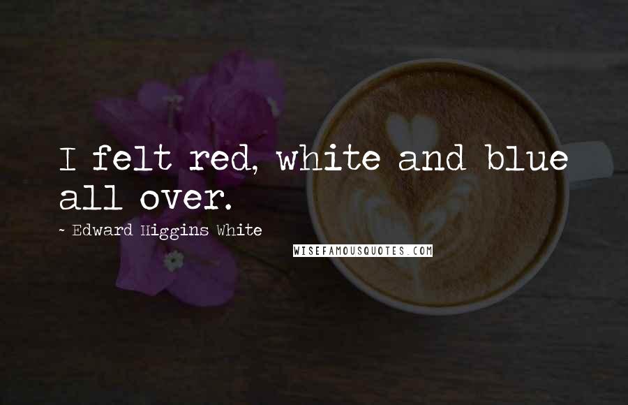 Edward Higgins White Quotes: I felt red, white and blue all over.