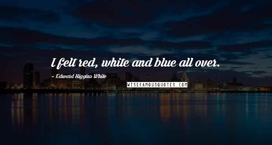 Edward Higgins White Quotes: I felt red, white and blue all over.