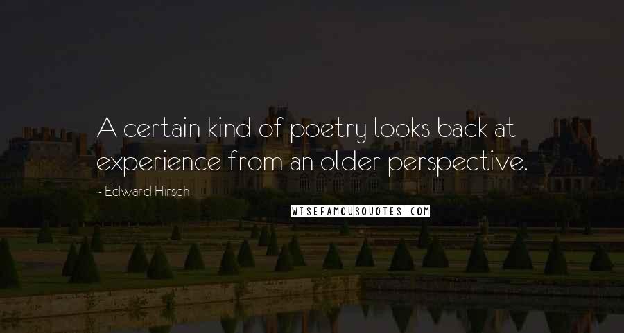 Edward Hirsch Quotes: A certain kind of poetry looks back at experience from an older perspective.