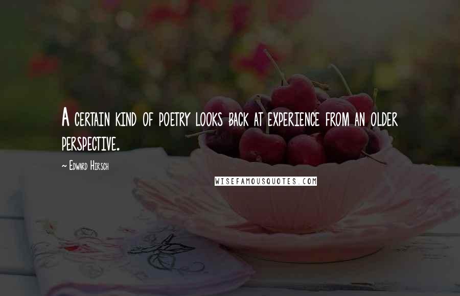 Edward Hirsch Quotes: A certain kind of poetry looks back at experience from an older perspective.