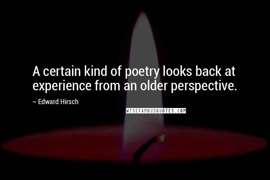 Edward Hirsch Quotes: A certain kind of poetry looks back at experience from an older perspective.