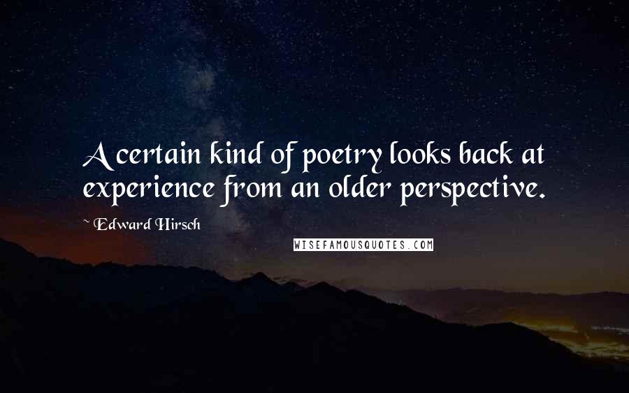 Edward Hirsch Quotes: A certain kind of poetry looks back at experience from an older perspective.