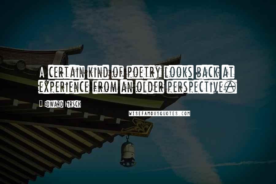Edward Hirsch Quotes: A certain kind of poetry looks back at experience from an older perspective.