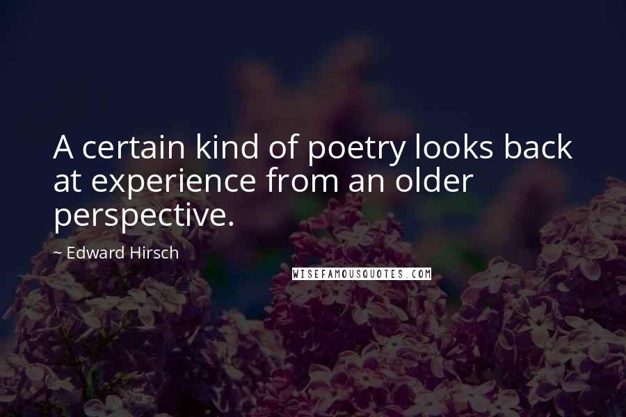 Edward Hirsch Quotes: A certain kind of poetry looks back at experience from an older perspective.