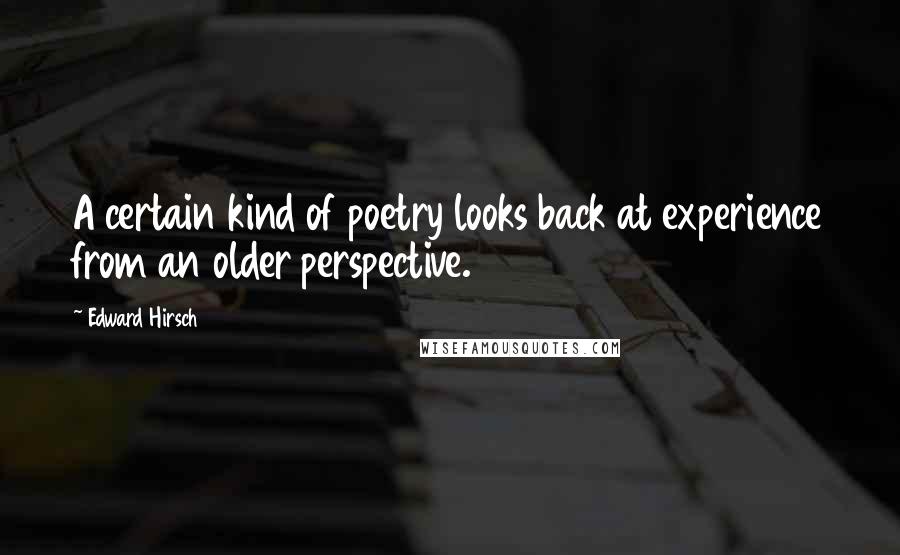 Edward Hirsch Quotes: A certain kind of poetry looks back at experience from an older perspective.