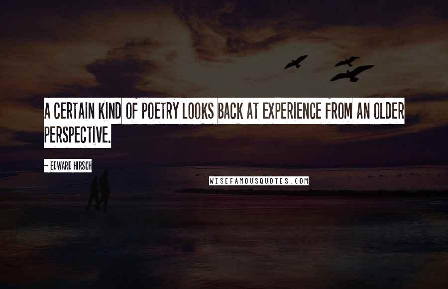 Edward Hirsch Quotes: A certain kind of poetry looks back at experience from an older perspective.