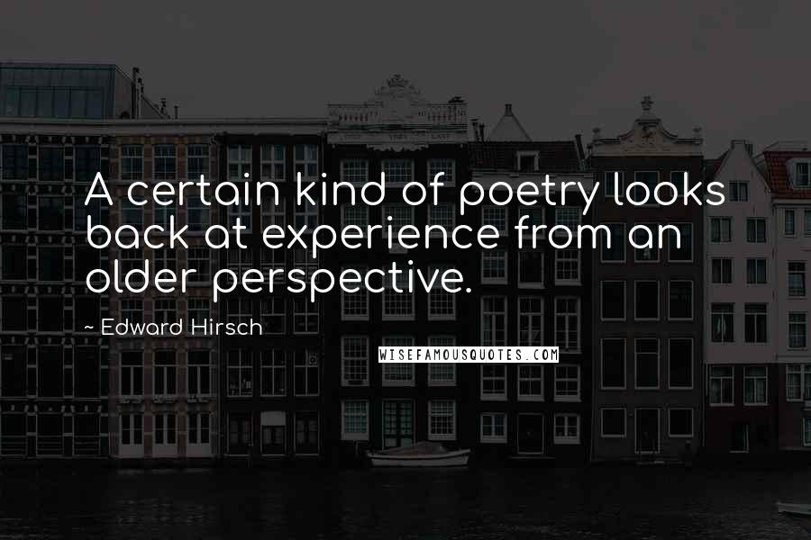 Edward Hirsch Quotes: A certain kind of poetry looks back at experience from an older perspective.