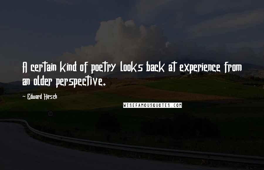 Edward Hirsch Quotes: A certain kind of poetry looks back at experience from an older perspective.