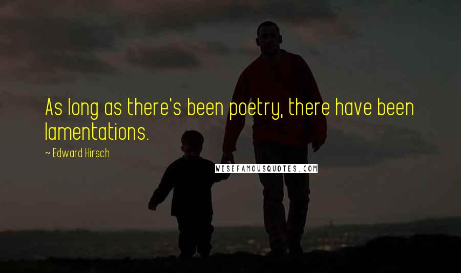 Edward Hirsch Quotes: As long as there's been poetry, there have been lamentations.