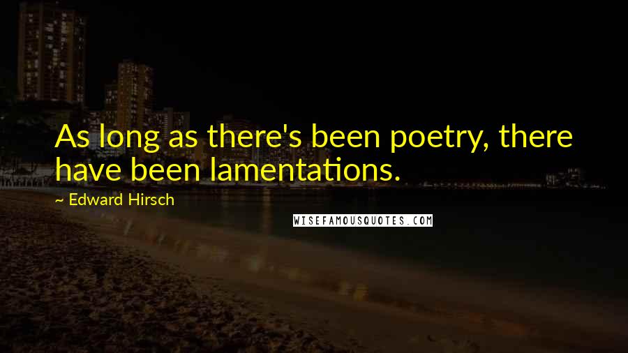 Edward Hirsch Quotes: As long as there's been poetry, there have been lamentations.