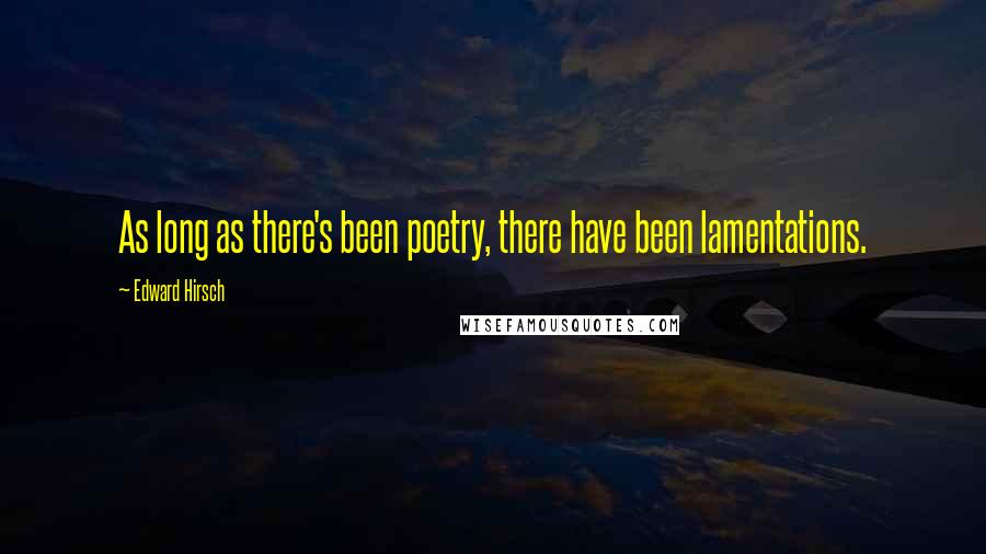 Edward Hirsch Quotes: As long as there's been poetry, there have been lamentations.