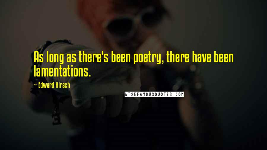 Edward Hirsch Quotes: As long as there's been poetry, there have been lamentations.