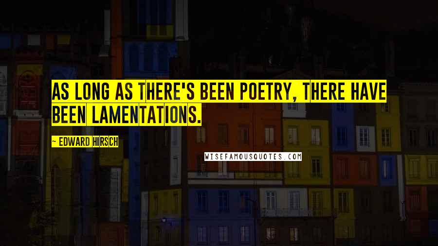 Edward Hirsch Quotes: As long as there's been poetry, there have been lamentations.