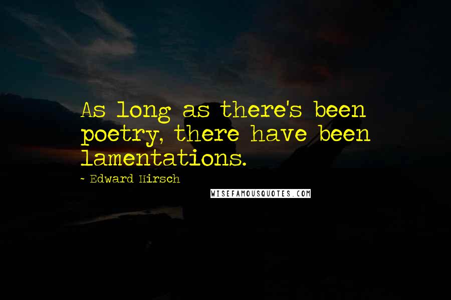 Edward Hirsch Quotes: As long as there's been poetry, there have been lamentations.