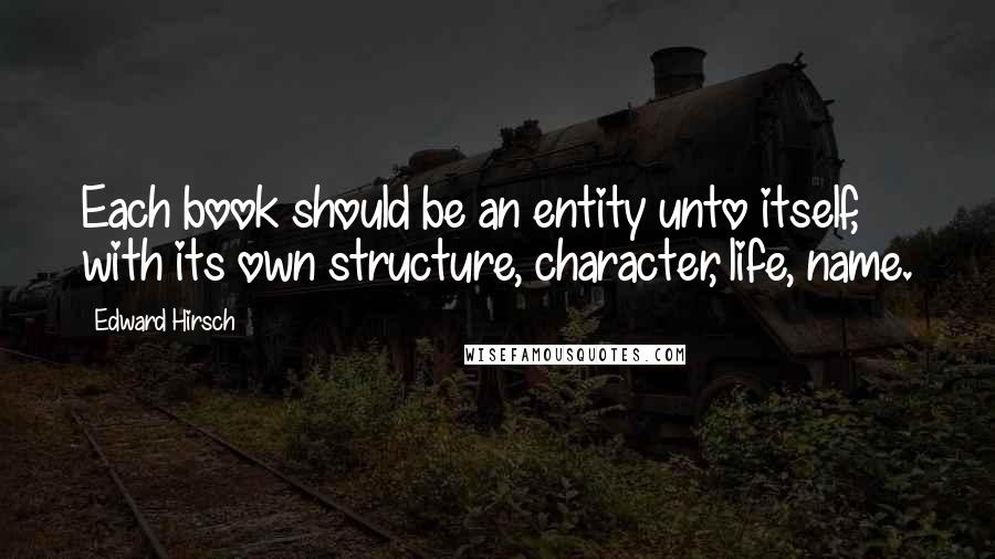 Edward Hirsch Quotes: Each book should be an entity unto itself, with its own structure, character, life, name.