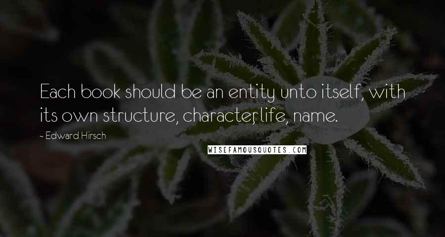 Edward Hirsch Quotes: Each book should be an entity unto itself, with its own structure, character, life, name.