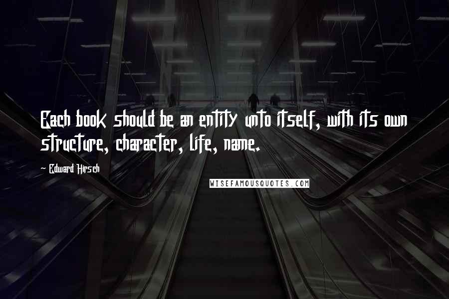 Edward Hirsch Quotes: Each book should be an entity unto itself, with its own structure, character, life, name.