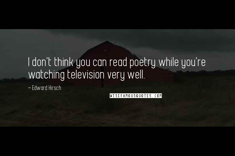 Edward Hirsch Quotes: I don't think you can read poetry while you're watching television very well.