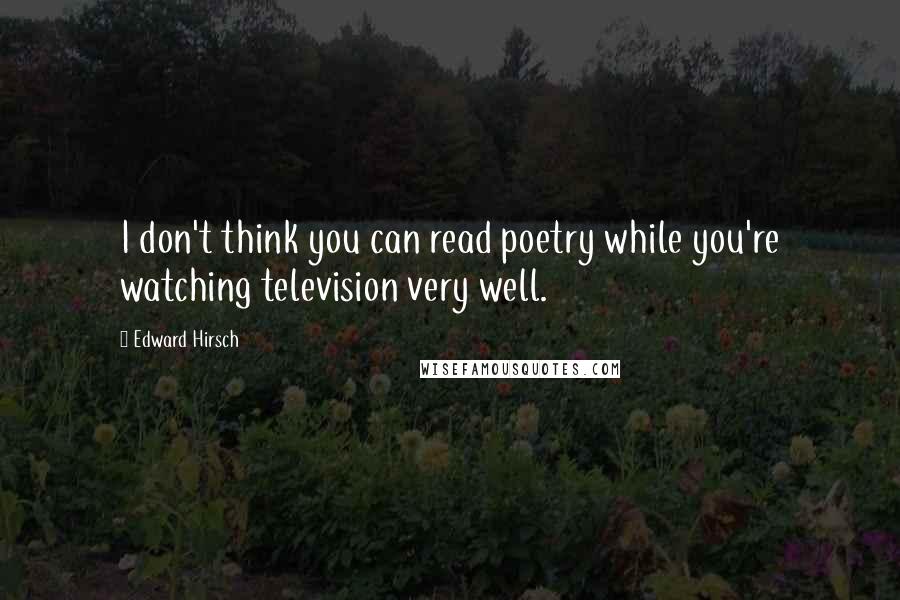 Edward Hirsch Quotes: I don't think you can read poetry while you're watching television very well.