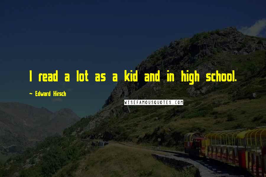 Edward Hirsch Quotes: I read a lot as a kid and in high school.