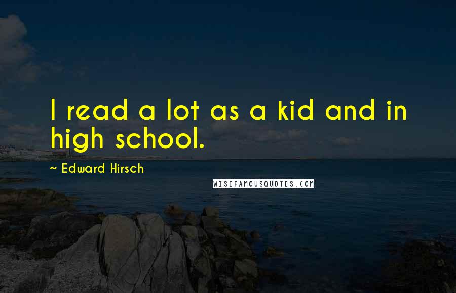 Edward Hirsch Quotes: I read a lot as a kid and in high school.