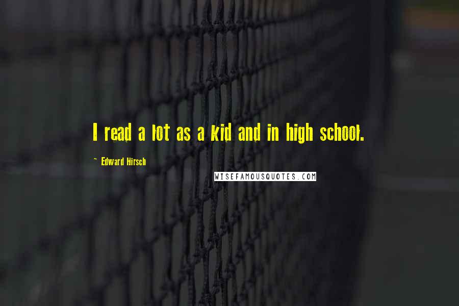 Edward Hirsch Quotes: I read a lot as a kid and in high school.