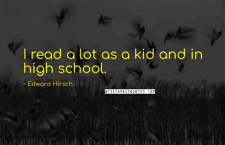 Edward Hirsch Quotes: I read a lot as a kid and in high school.
