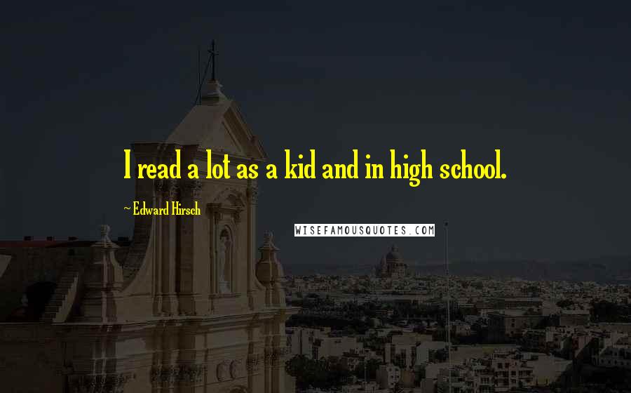 Edward Hirsch Quotes: I read a lot as a kid and in high school.