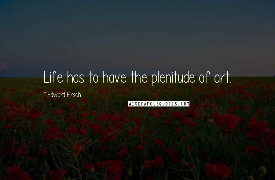 Edward Hirsch Quotes: Life has to have the plenitude of art.