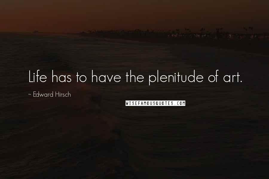 Edward Hirsch Quotes: Life has to have the plenitude of art.