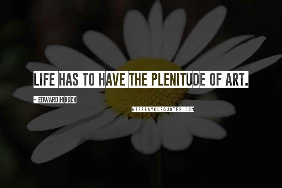 Edward Hirsch Quotes: Life has to have the plenitude of art.