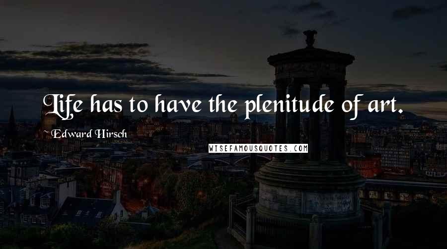 Edward Hirsch Quotes: Life has to have the plenitude of art.