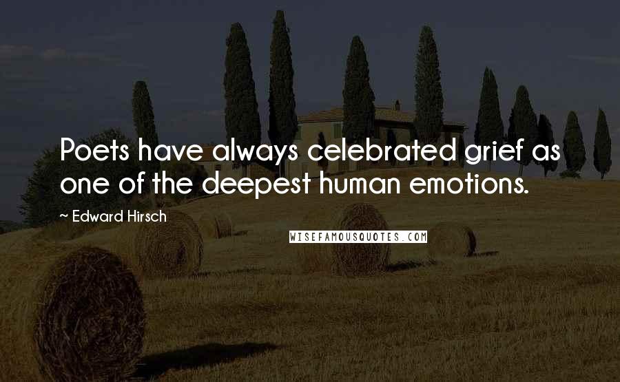Edward Hirsch Quotes: Poets have always celebrated grief as one of the deepest human emotions.