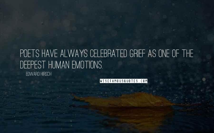 Edward Hirsch Quotes: Poets have always celebrated grief as one of the deepest human emotions.