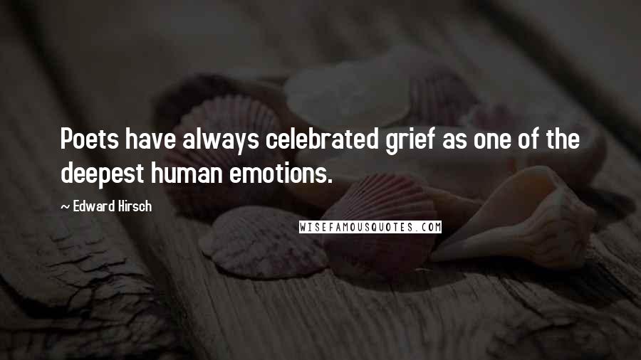 Edward Hirsch Quotes: Poets have always celebrated grief as one of the deepest human emotions.