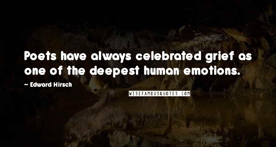 Edward Hirsch Quotes: Poets have always celebrated grief as one of the deepest human emotions.