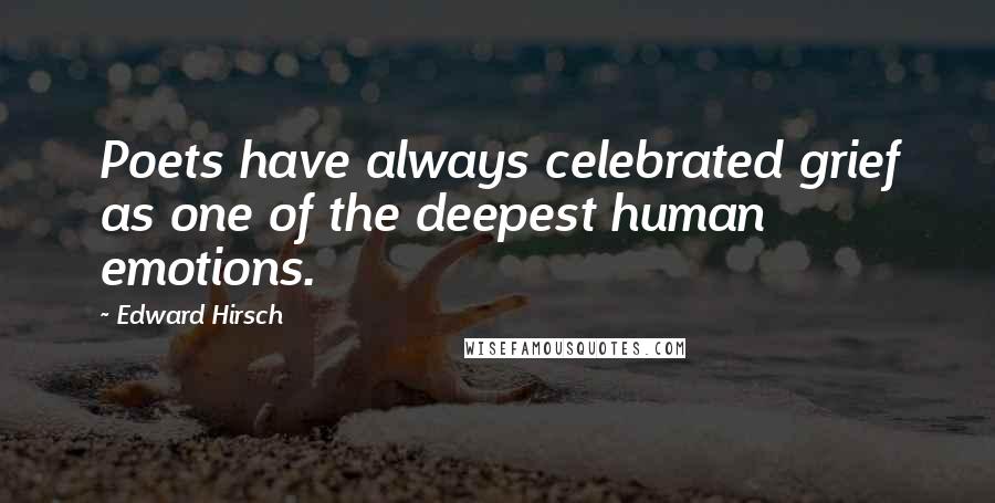 Edward Hirsch Quotes: Poets have always celebrated grief as one of the deepest human emotions.