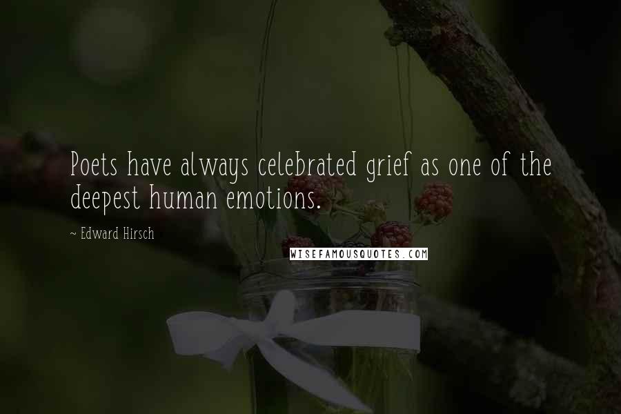 Edward Hirsch Quotes: Poets have always celebrated grief as one of the deepest human emotions.