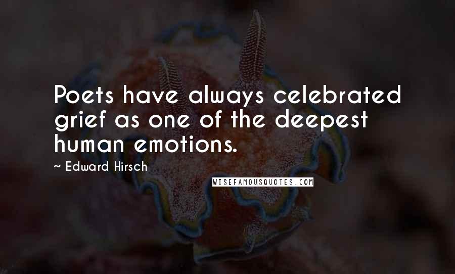 Edward Hirsch Quotes: Poets have always celebrated grief as one of the deepest human emotions.