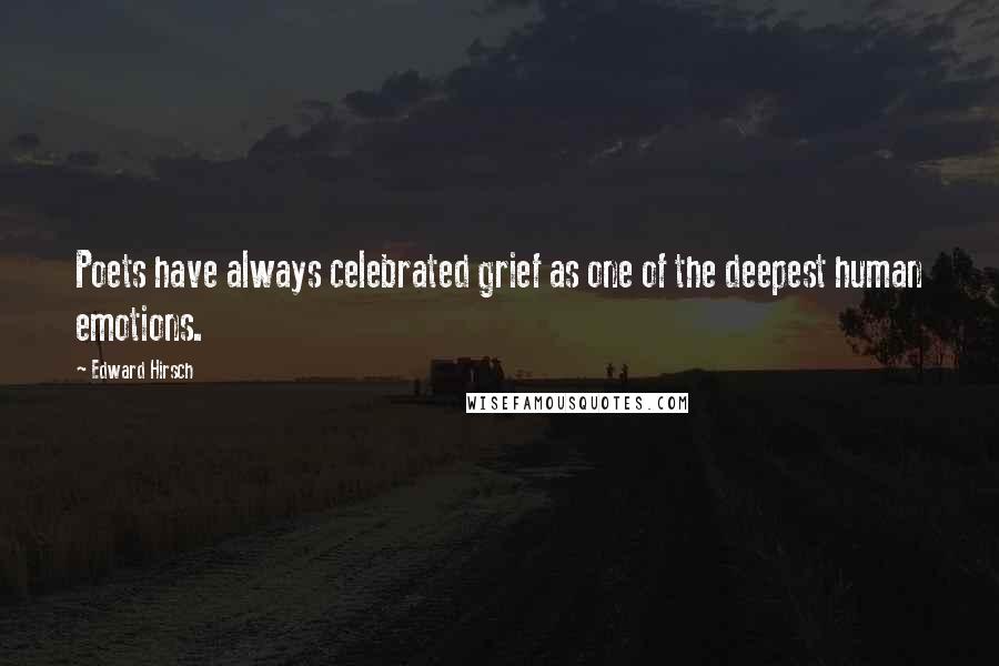 Edward Hirsch Quotes: Poets have always celebrated grief as one of the deepest human emotions.