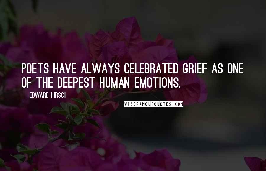 Edward Hirsch Quotes: Poets have always celebrated grief as one of the deepest human emotions.