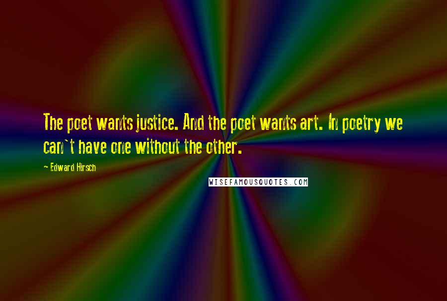 Edward Hirsch Quotes: The poet wants justice. And the poet wants art. In poetry we can't have one without the other.